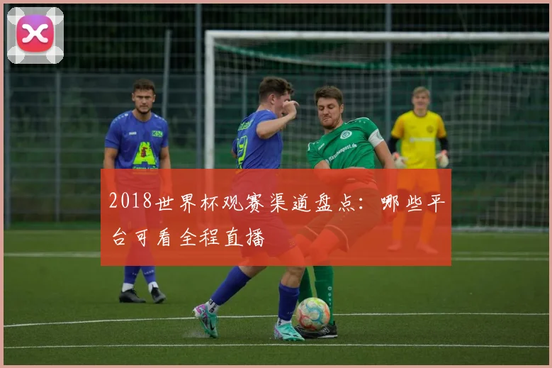 2018世界杯观赛渠道盘点：哪些平台可看全程直播