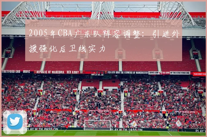 2005年CBA广东队阵容调整：引进外援强化后卫线实力