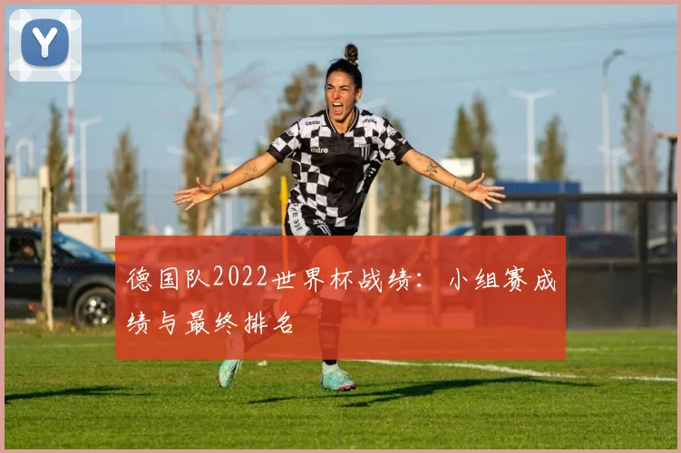 德国队2022世界杯战绩：小组赛成绩与最终排名